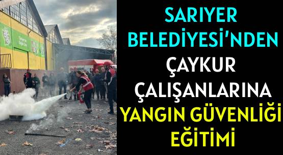 SARIYER BELEDİYESİ’NDEN </br>ÇAYKUR ÇALIŞANLARINA </br>YANGIN GÜVENLİĞİ EĞİTİMİ