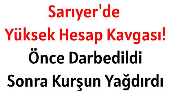 Sarıyer'de Yüksek Hesap Kavgası! </br>Önce Darbedildi </br>Sonra Kurşun Yağdırdı