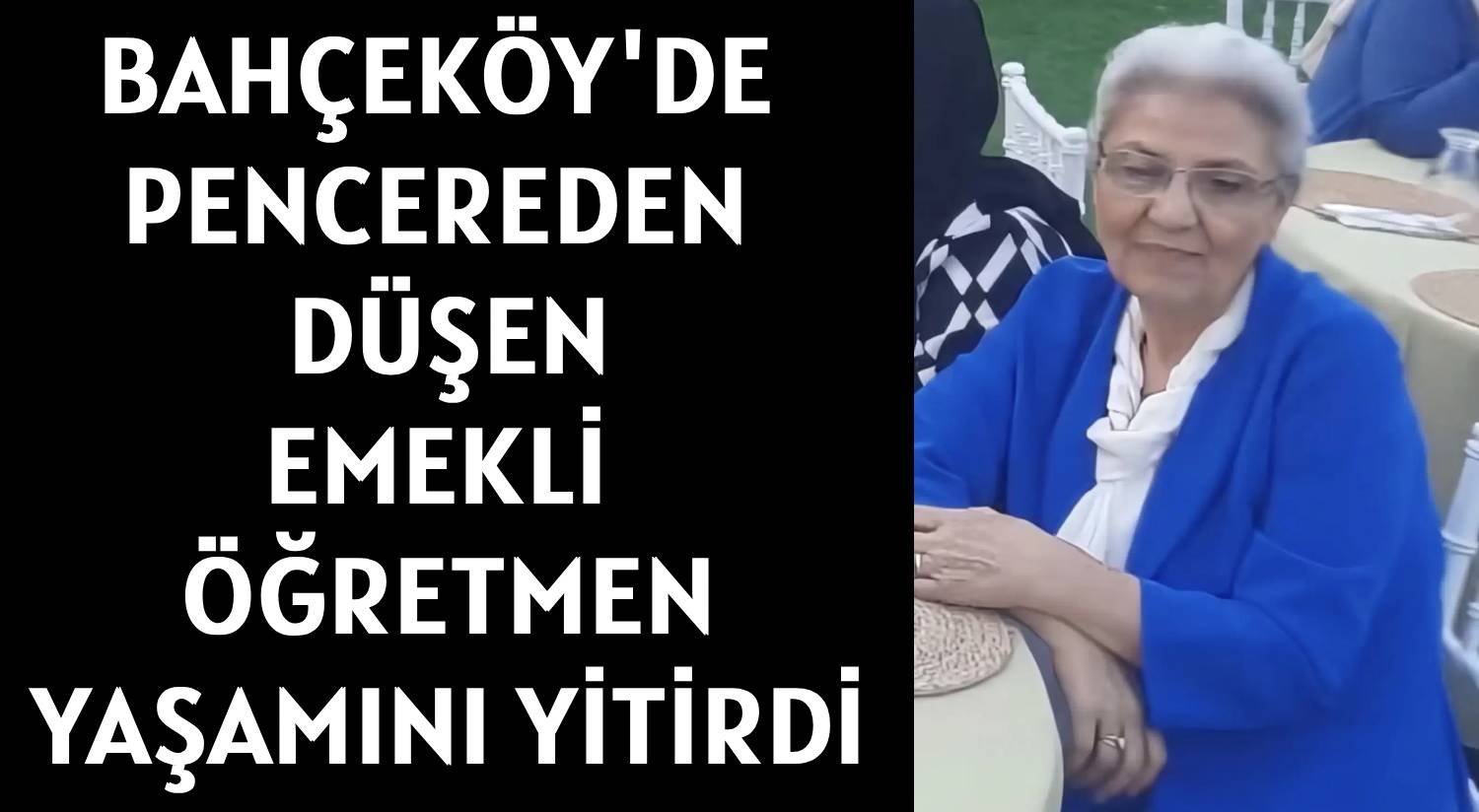 BAHÇEKÖY'DE PENCEREDEN DÜŞEN </br>EMEKLİ ÖĞRETMEN </br>YAŞAMINI YİTİRDİ