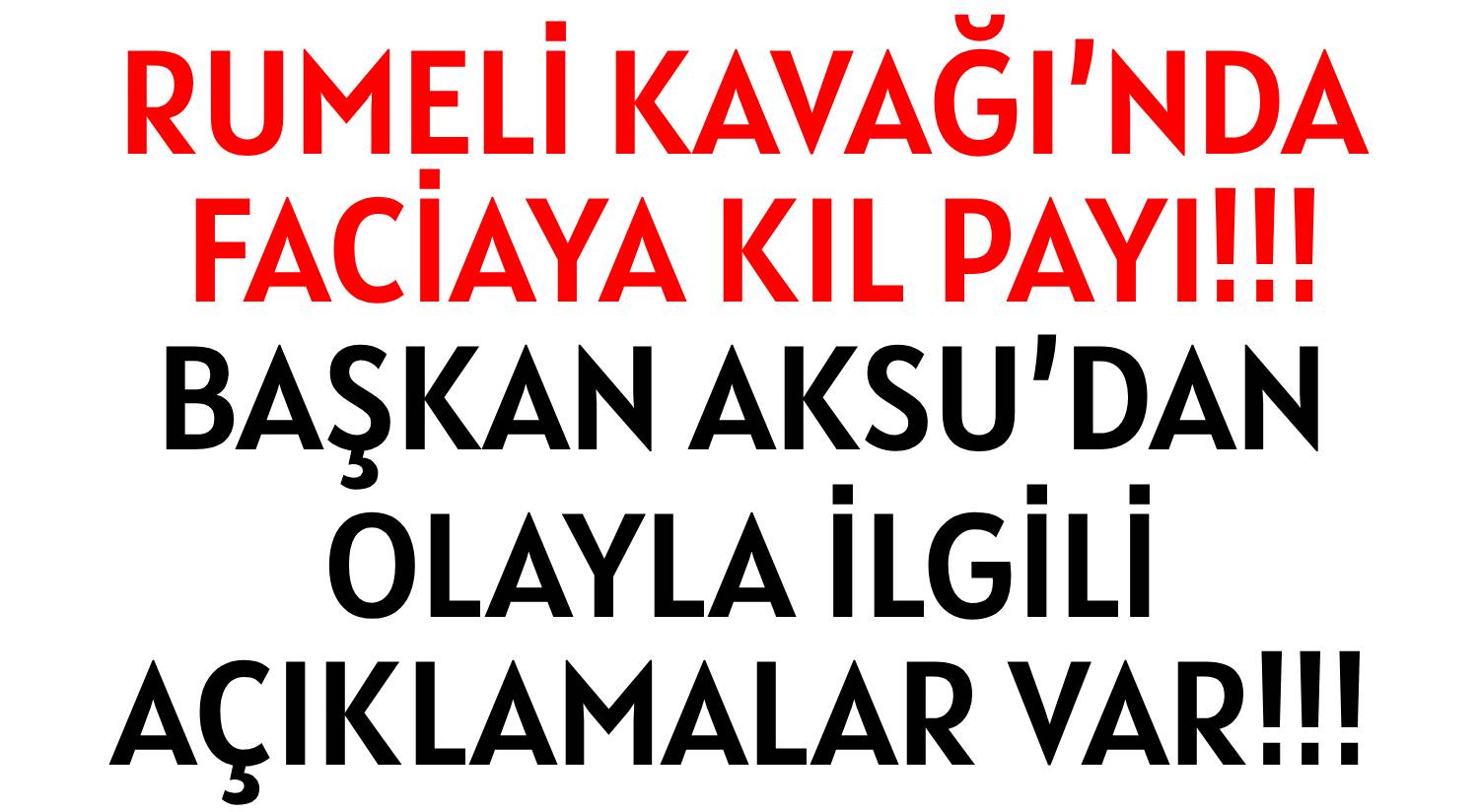 RUMELİ KAVAĞI’NDA  FACİAYA KIL PAYI!!! </br>BAŞKAN AKSU’DAN </br>OLAYLA İLGİLİ AÇIKLAMALAR VAR!!!