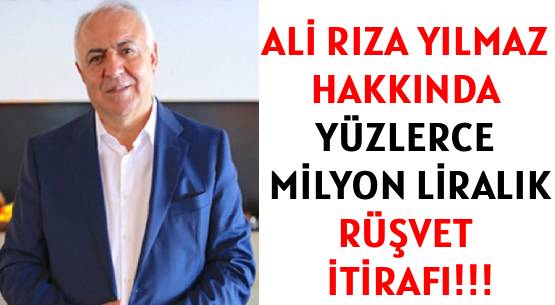ALİ RIZA YILMAZ HAKKINDA </br>YÜZLERCE MİLYON LİRALIK </br>RÜŞVET İTİRAFI!!!