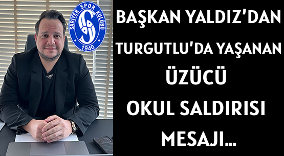BAŞKAN YALDIZ’DAN </br>TURGUTLU’DA YAŞANAN  </br>ÜZÜCÜ OKUL SALDIRISI  MESAJI…