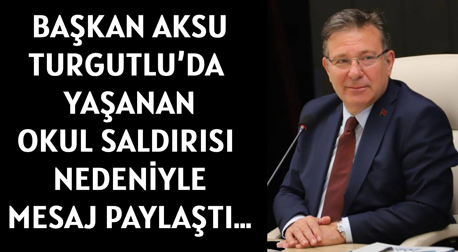 BAŞKAN AKSU  </br>TURGUTLU’DA YAŞANAN  </br>OKUL SALDIRISI NEDENİYLE </br>MESAJ PAYLAŞTI…