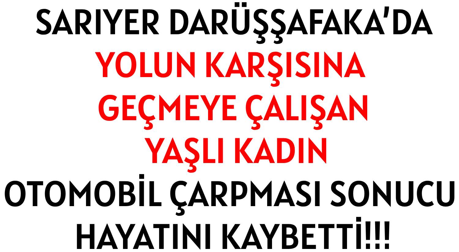 SARIYER DARÜŞŞAFAKA’DA </br>YOLUN KARŞISINA GEÇMEYE ÇALIŞAN </br>YAŞLI KADIN </br>OTOMOBİL ÇARPMASI SONUCU  </br>HAYATINI KAYBETTİ!!!