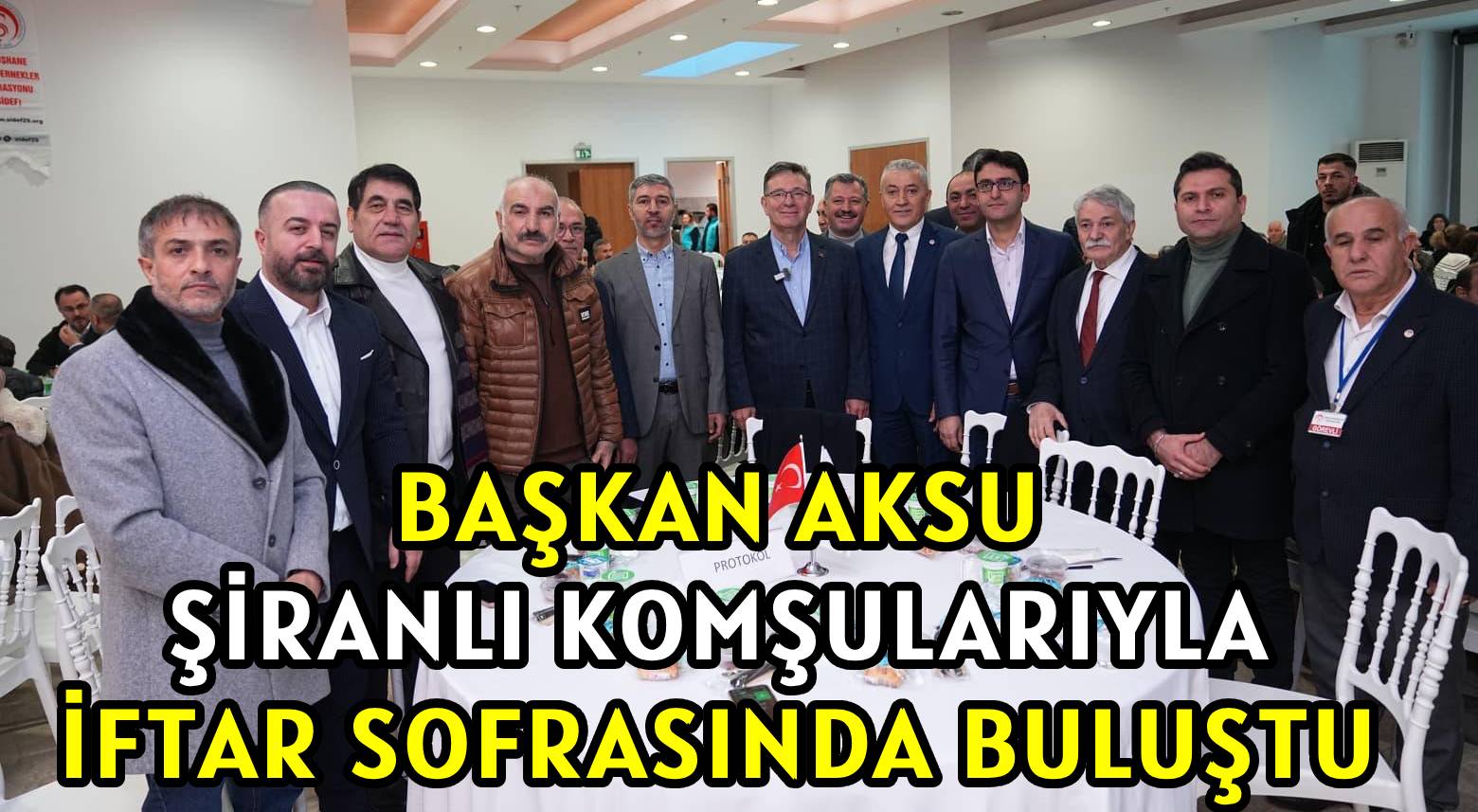 BAŞKAN AKSU</br> ŞİRANLI KOMŞULARIYLA </br>İFTAR SOFRASINDA BULUŞTU