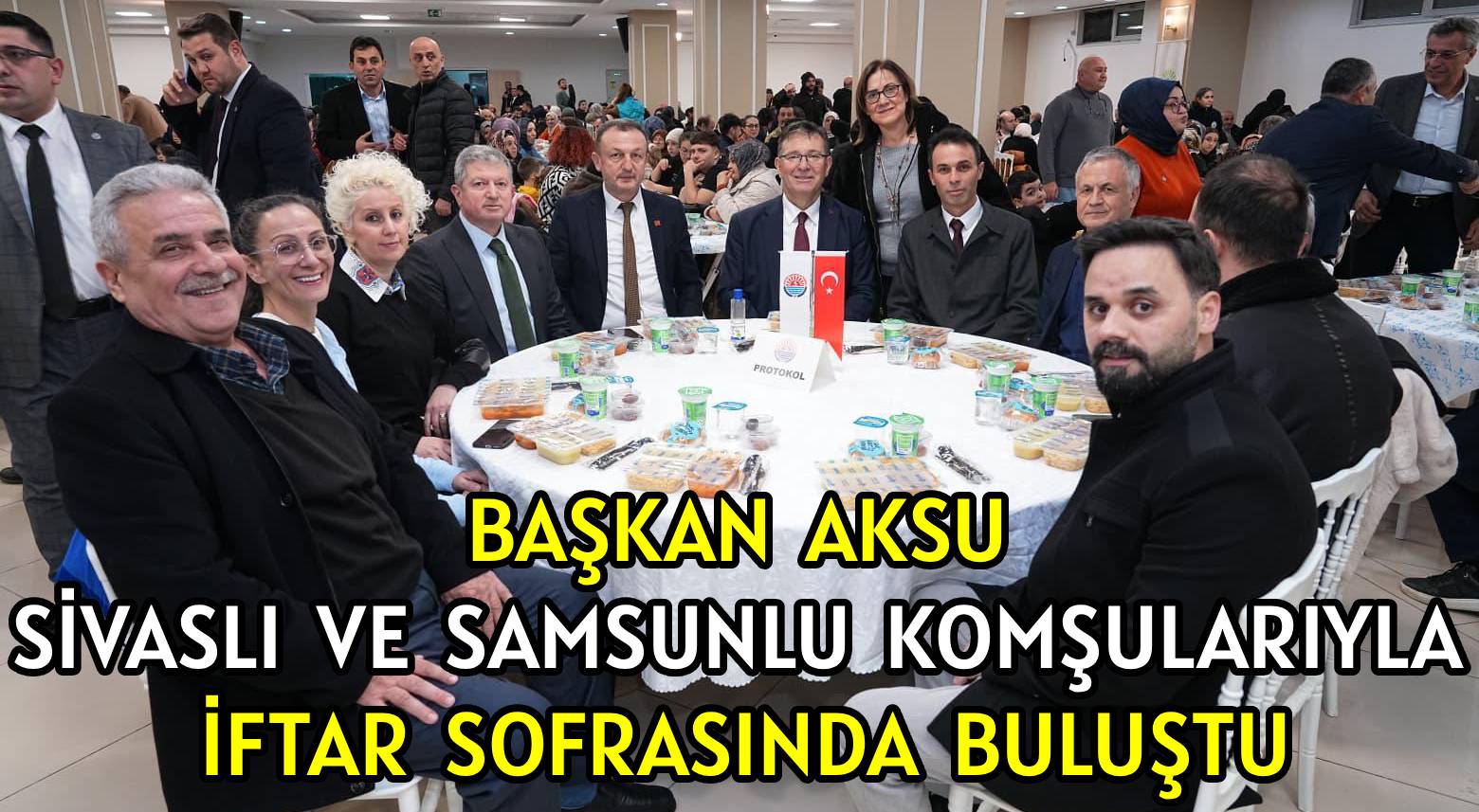 BAŞKAN AKSU </br>SİVASLI VE SAMSUNLU KOMŞULARIYLA </br>İFTAR SOFRASINDA BULUŞTU