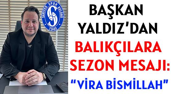BAŞKAN YALDIZ’DAN BALIKÇILARA </br>BEREKETLİ SEZON MESAJI: </br>'VİRA BİSMİLLAH'
