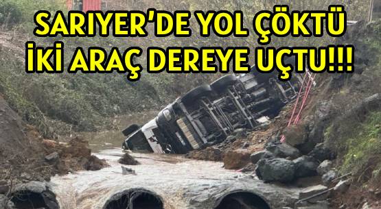 SARIYER’DE YOL ÇÖKTÜ </br>İKİ ARAÇ DEREYE UÇTU!!!