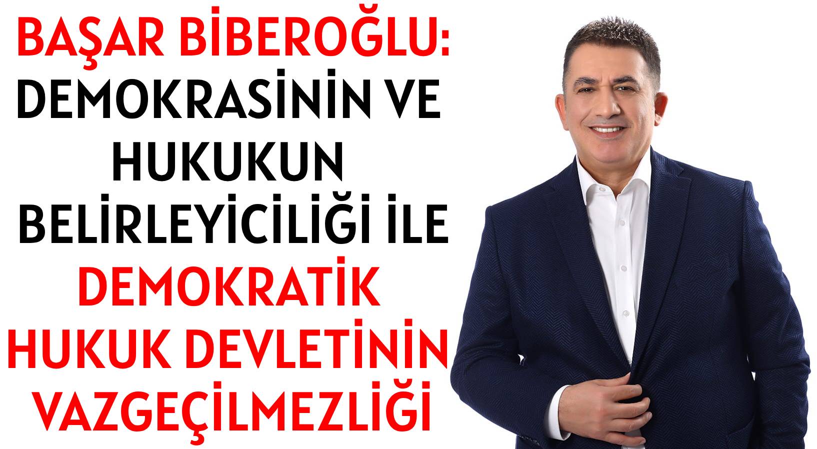 BAŞAR BİBEROĞLU: </br>DEMOKRASİNİN VE HUKUKUN BELİRLEYİCİLİĞİ İLE </br>DEMOKRATİK HUKUK DEVLETİNİN VAZGEÇİLMEZLİĞİ