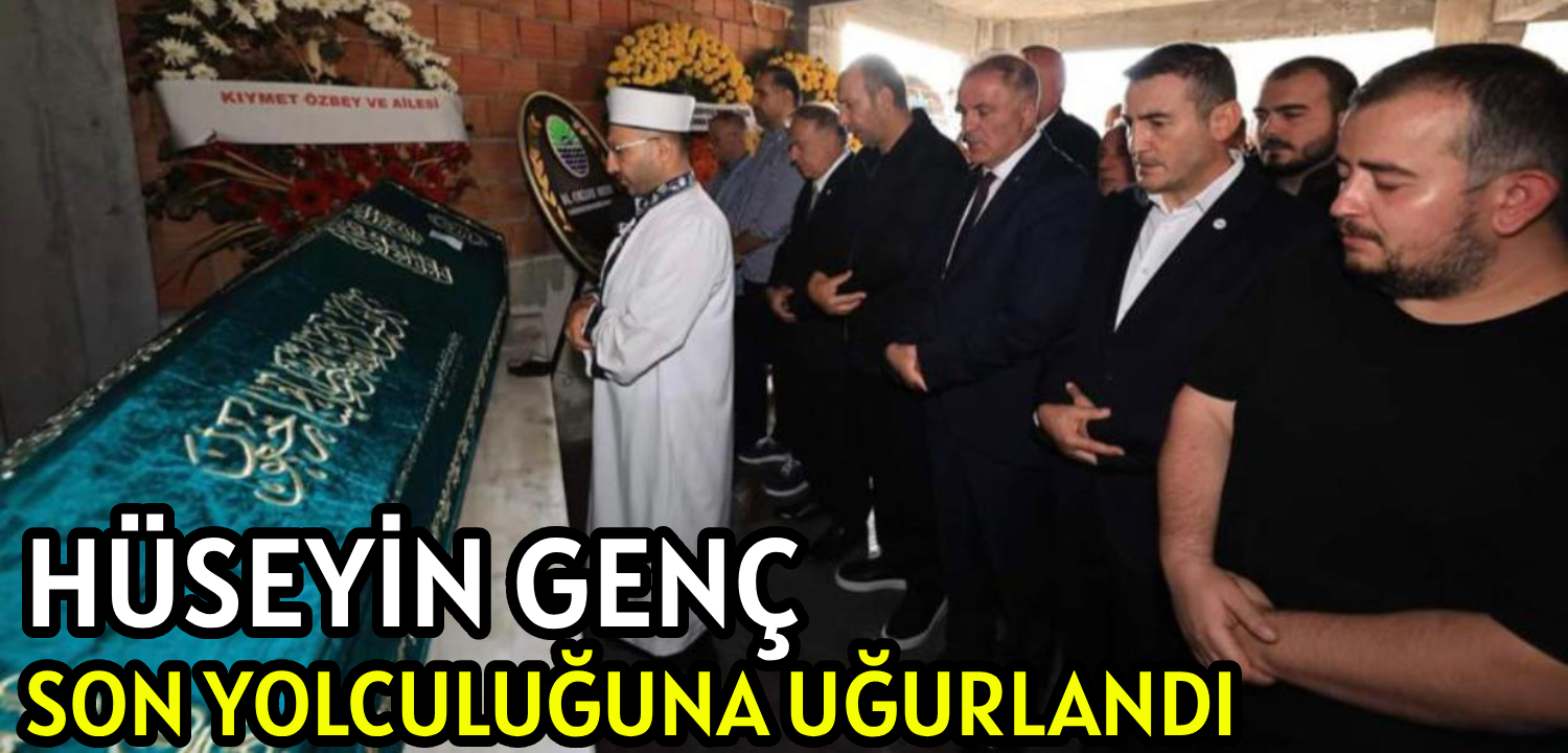 HÜSEYİN GENÇ  </br>SON YOLCULUĞUNA </br>UĞURLANDI
