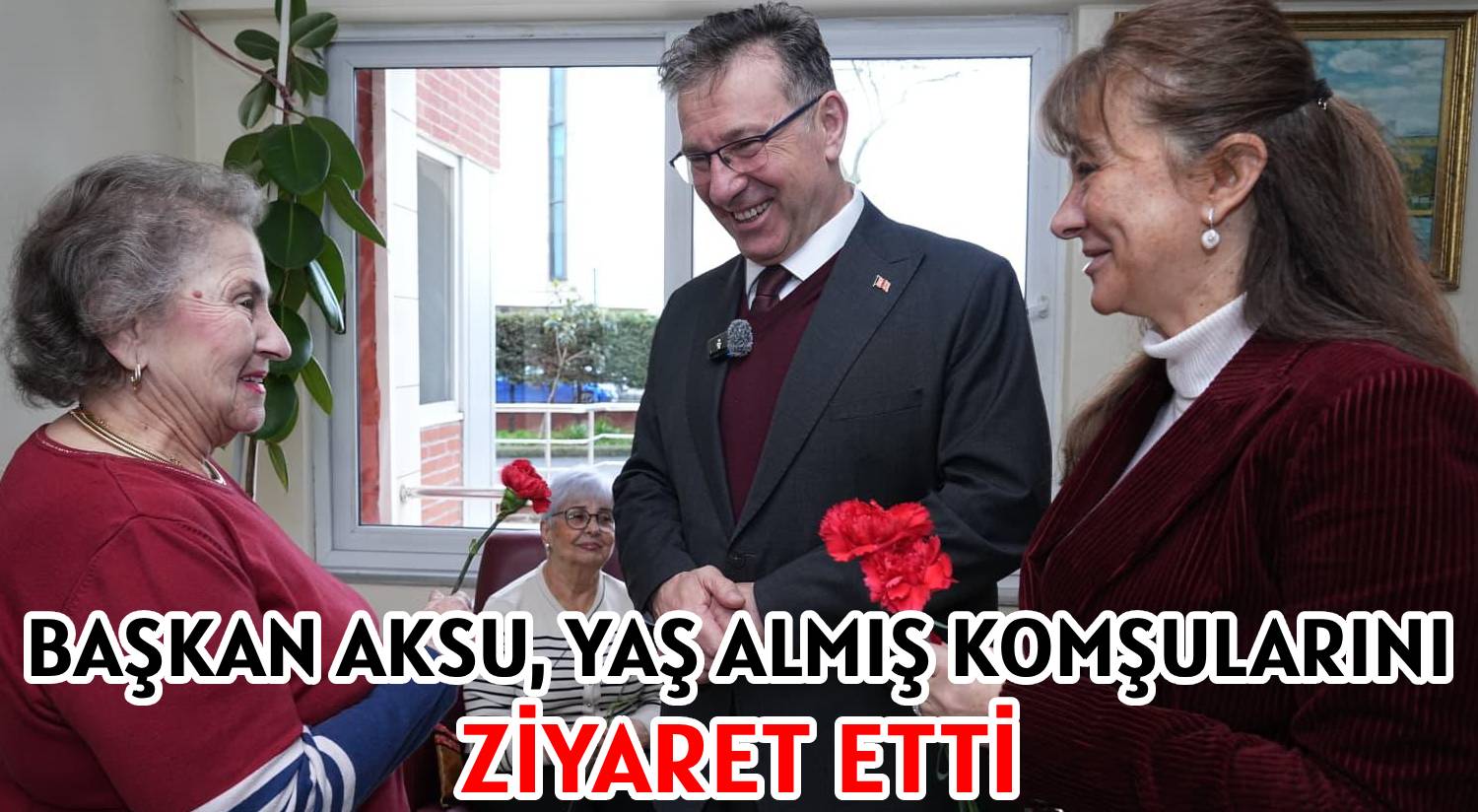 BAŞKAN AKSU, YAŞ ALMIŞ KOMŞULARINI </br>ZİYARET ETTİ