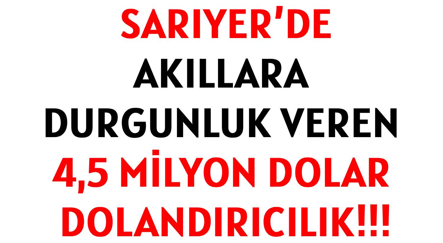 SARIYER’DE </br>AKILLARA DURGUNLUK VEREN  </br>4,5 MİLYON DOLAR DOLANDIRICILIK!!!