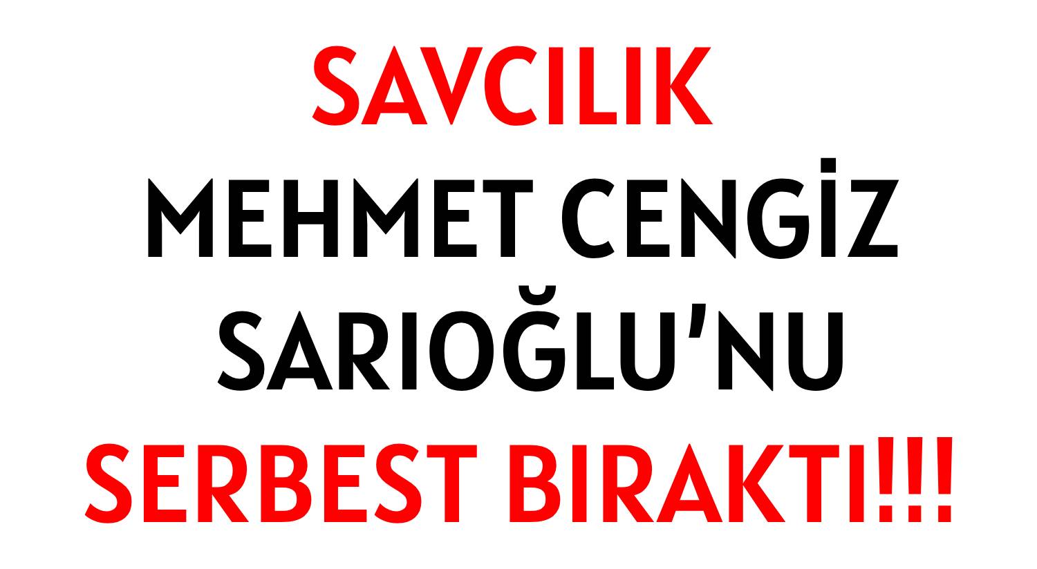 SAVCILIK  </br>MEHMET CENGİZ SARIOĞLU’NU </br>SERBEST BIRAKTI!!!