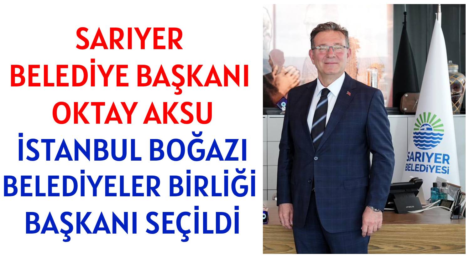 SARIYER BELEDİYE BAŞKANI </br>OKTAY AKSU </br>İSTANBUL BOĞAZI </br>BELEDİYELER BİRLİĞİ BAŞKANI SEÇİLDİ