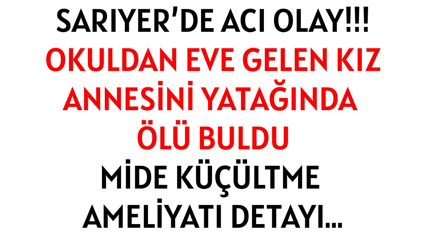 SARIYER’DE ACI OLAY!!!  </br>OKULDAN EVE GELEN KIZ  </br>ANNESİNİ YATAĞINDA ÖLÜ BULDU  </br>MİDE KÜÇÜLTME AMELİYATI DETAYI…