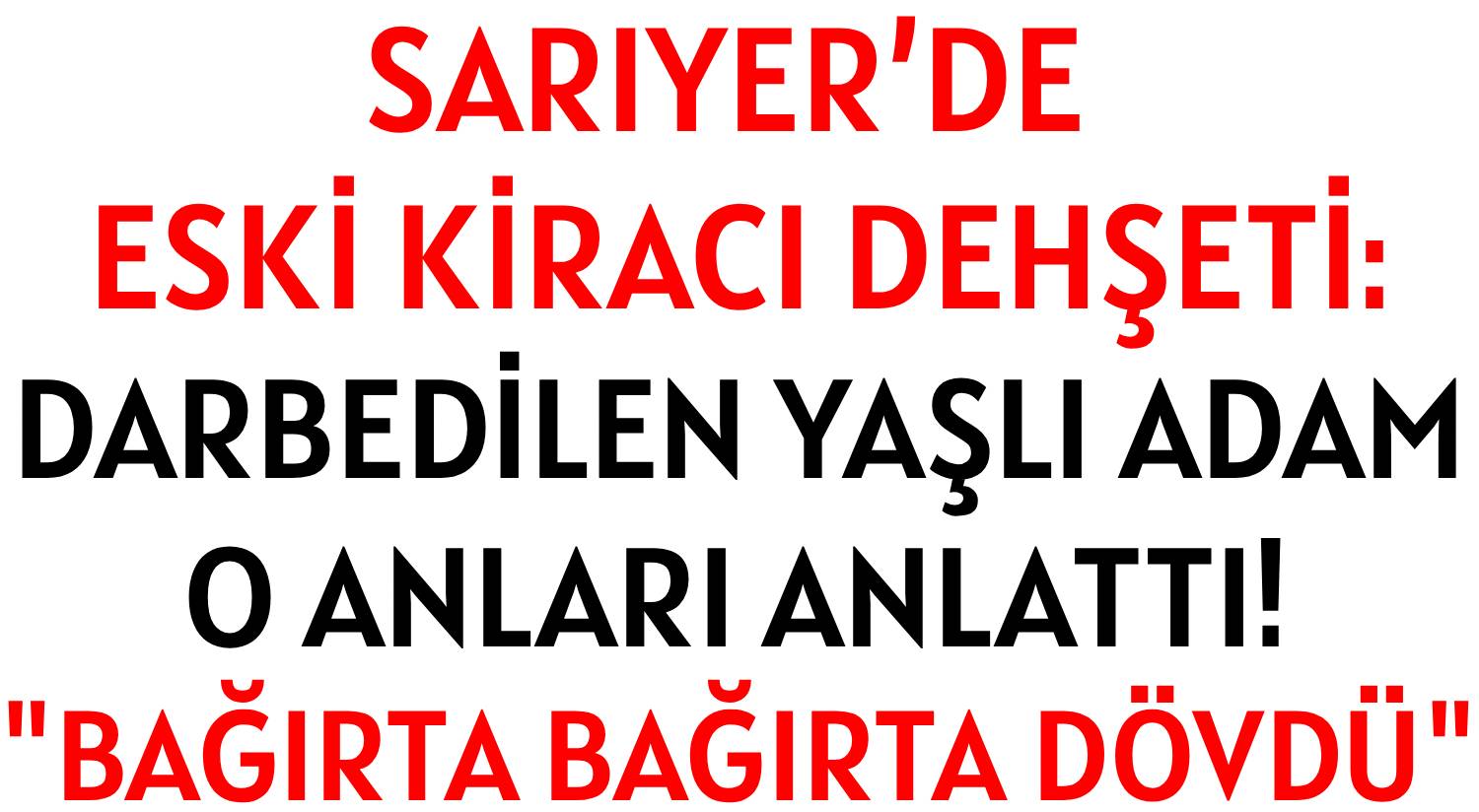 SARIYER’DE ESKİ KİRACI DEHŞETİ: </br>DARBEDİLEN YAŞLI ADAM </br>O ANLARI ANLATTI! </br>'BAĞIRTA BAĞIRTA DÖVDÜ'