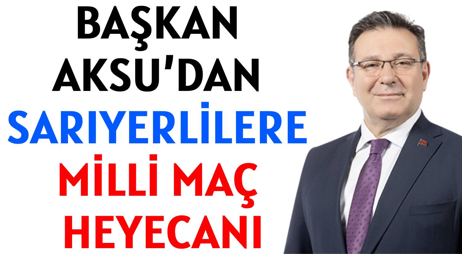 BAŞKAN AKSU’DAN  </br>SARIYERLİLERE  </br>MİLLİ MAÇ HEYECANI
