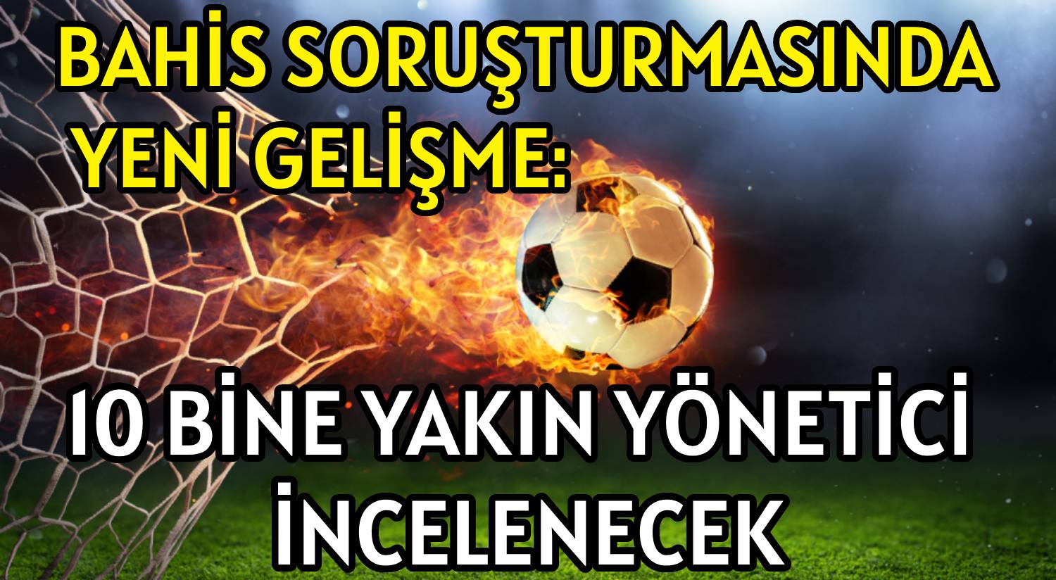 BAHİS SORUŞTURMASINDA YENİ GELİŞME: </br>10 BİNE YAKIN YÖNETİCİ İNCELENECEK