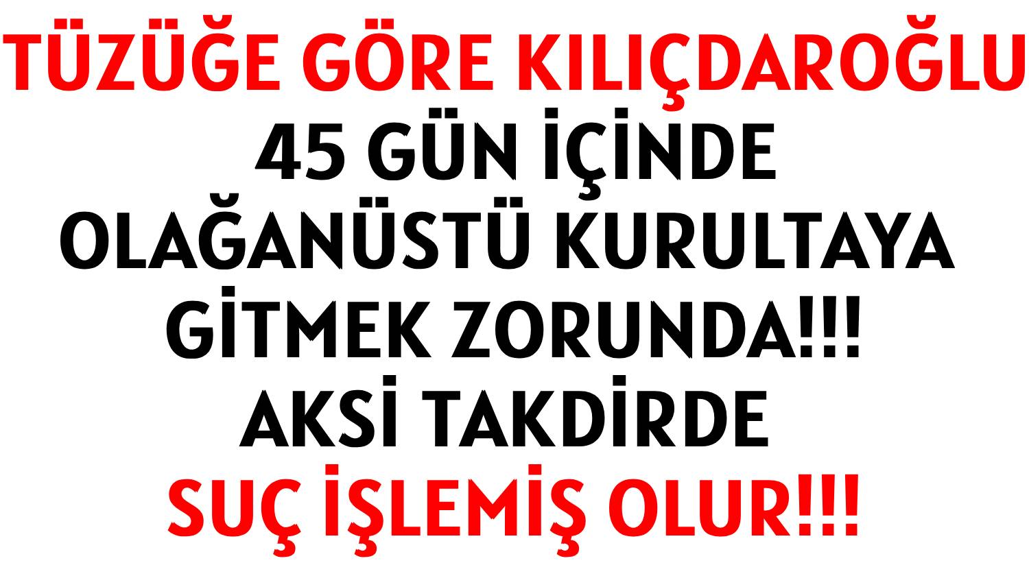 TÜZÜĞE GÖRE  KILIÇDAROĞLU </br>45 GÜN İÇİNDE </br>OLAĞANÜSTÜ KURULTAYA GİTMEK ZORUNDA!!! </br>AKSİ TAKDİRDE SUÇ İŞLEMİŞ OLUR!!!