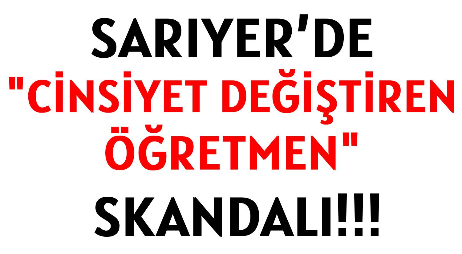 SARIYER’DE ‘CİNSİYET DEĞİŞTİREN ÖĞRETMEN’ SKANDALI!!!