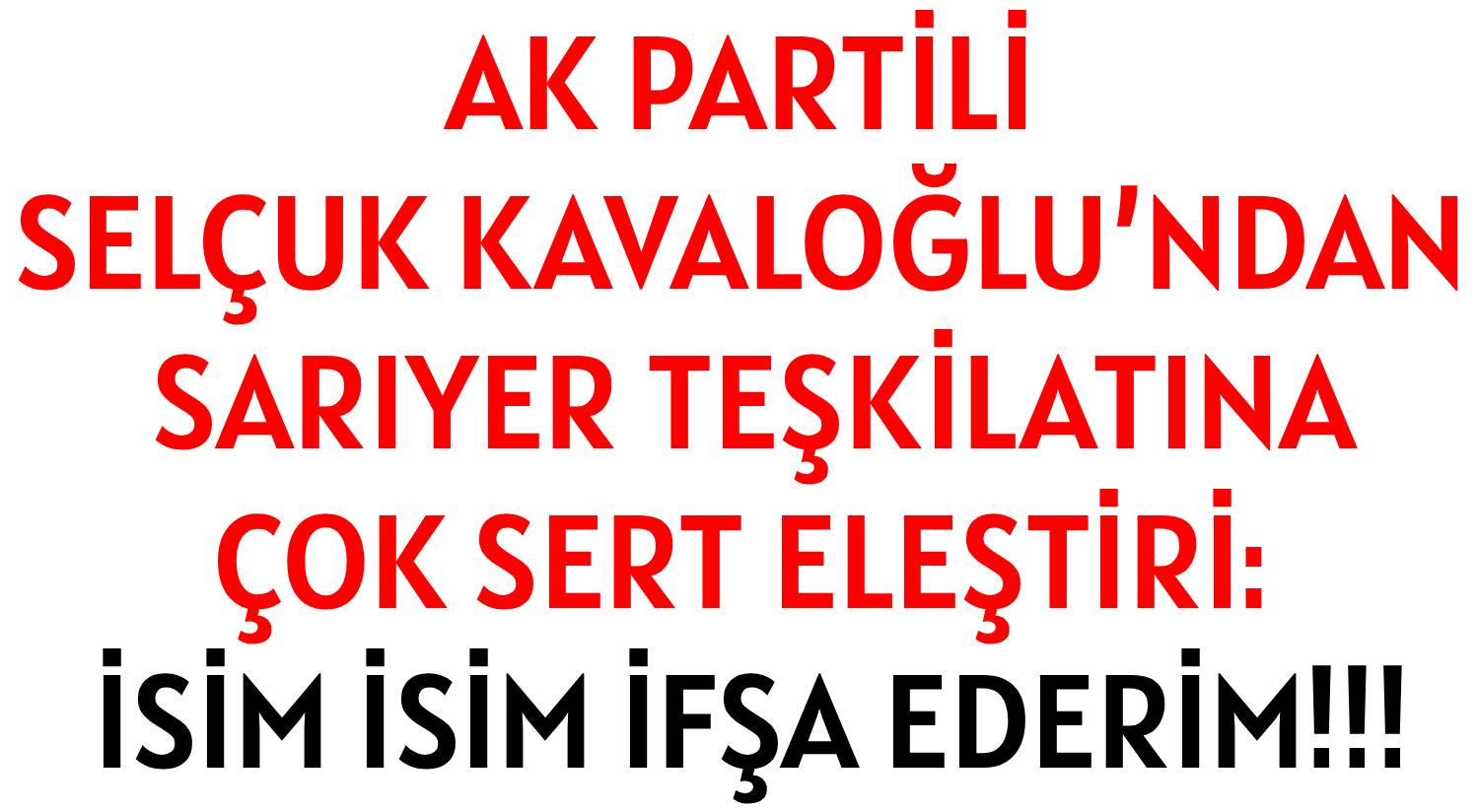 AK PARTİLİ  SELÇUK KAVALOĞLU’NDAN </br>SARIYER TEŞKİLATINA </br>ÇOK SERT ELEŞTİRİ:  </br><p/>İSİM İSİM İFŞA EDERİM!!!
