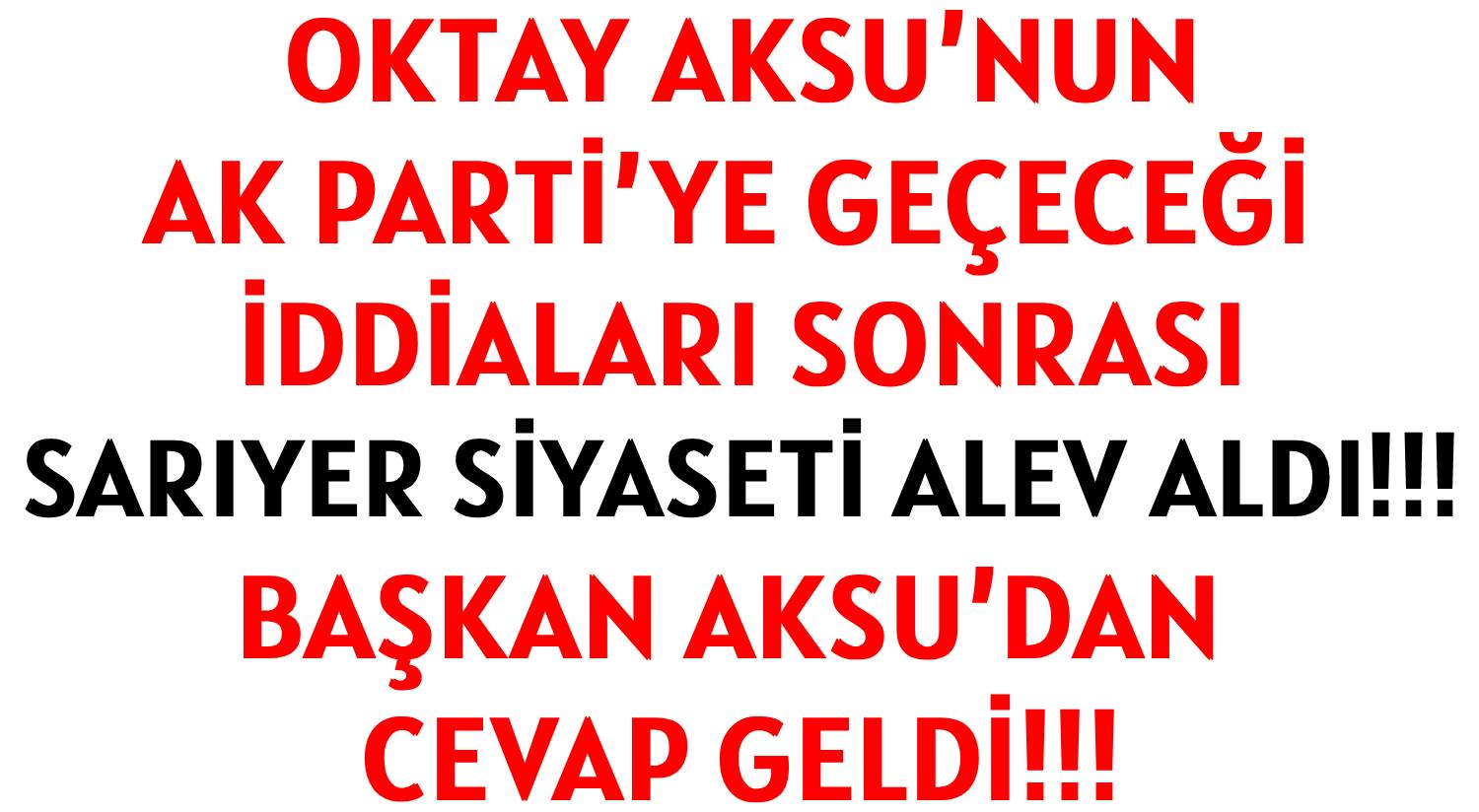 OKTAY AKSU’NUN </br>AK PARTİ’YE GEÇECEĞİ İDDİALARI SONRASI </br>SARIYER SİYASETİ ALEV ALDI!!! </br>BAŞKAN AKSU’DAN CEVAP GELDİ!!!