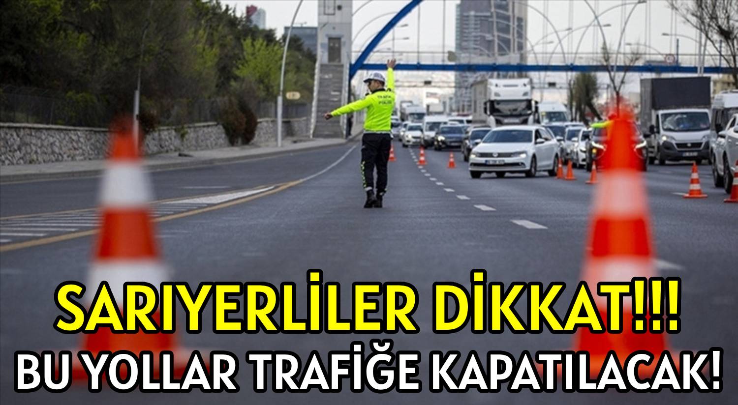 SARIYERLİLER DİKKAT!!! </br>BU YOLLAR TRAFİĞE KAPATILACAK!