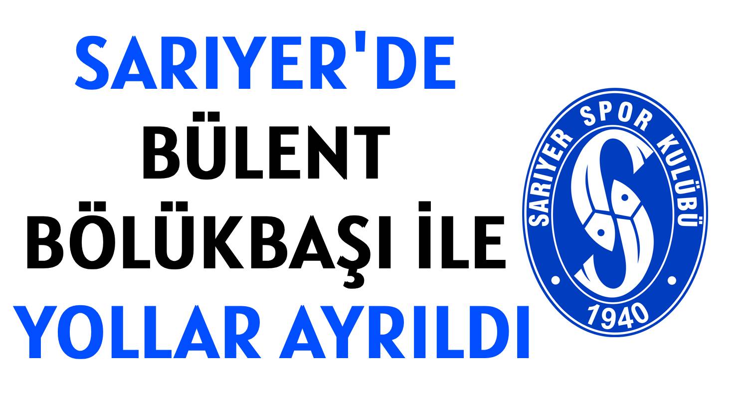 SARIYER'DE BÜLENT BÖLÜKBAŞI İLE YOLLAR AYRILDI