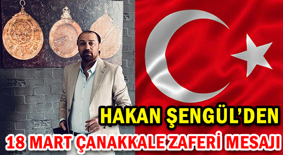 HAKAN ŞENGÜL'DEN </br>18 MART ÇANAKKALE ZAFERİ MESAJI