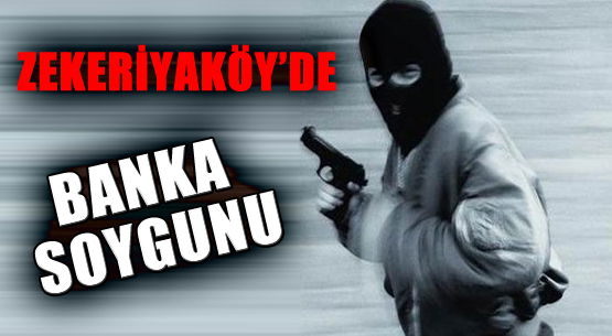 Zekeriyaköy'de Banka Soygunu